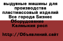 выдувные машины для производства пластмассовый изделий - Все города Бизнес » Оборудование   . Калмыкия респ.